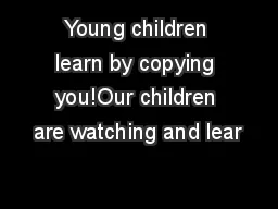 Young children learn by copying you!Our children are watching and lear