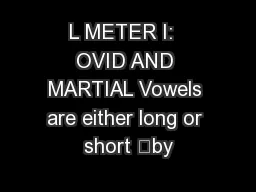 L METER I:  OVID AND MARTIAL Vowels are either long or short ‘by