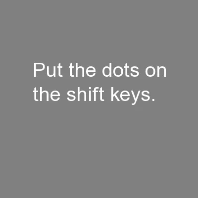 Put the dots on the shift keys.