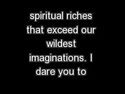 spiritual riches that exceed our wildest imaginations. I dare you to 