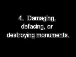 4.  Damaging, defacing, or destroying monuments.