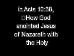 in Acts 10:38, “How God anointed Jesus of Nazareth with the Holy
