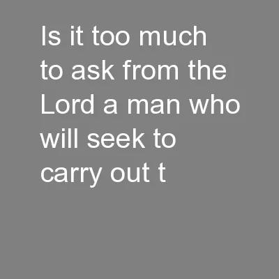 Is it too much to ask from the Lord a man who will seek to carry out t