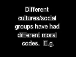 Different cultures/social groups have had different moral codes.  E.g.