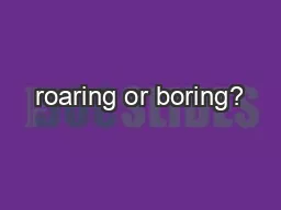 roaring or boring?