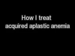 How I treat acquired aplastic anemia
