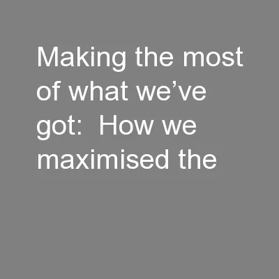Making the most of what we’ve got:  How we maximised the