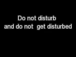 Do not disturb and do not  get disturbed
