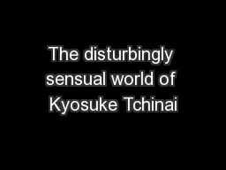 The disturbingly sensual world of Kyosuke Tchinai