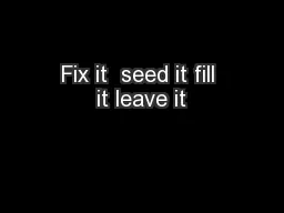 Fix it  seed it fill it leave it