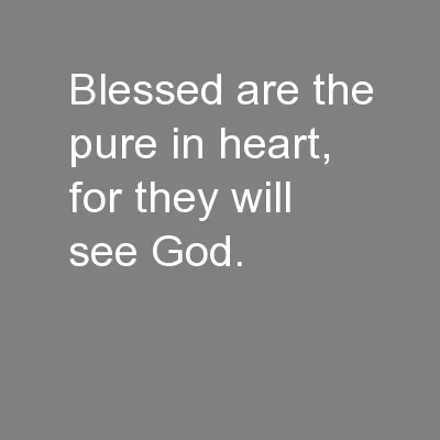 Blessed are the pure in heart, for they will see God.