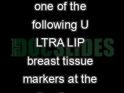 Your physician has placed one of the following U LTRA LIP breast tissue markers at the