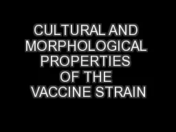 CULTURAL AND MORPHOLOGICAL PROPERTIES OF THE VACCINE STRAIN