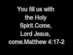 You fill us with the Holy Spirit.Come, Lord Jesus, come.Matthew 4:17-2