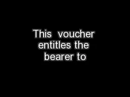 This  voucher entitles the bearer to