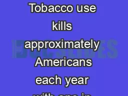 from the director Tobacco use kills approximately  Americans each year with one in every