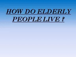 HOW DO ELDERLY PEOPLE LIVE ?