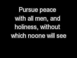 Pursue peace with all men, and holiness, without which noone will see