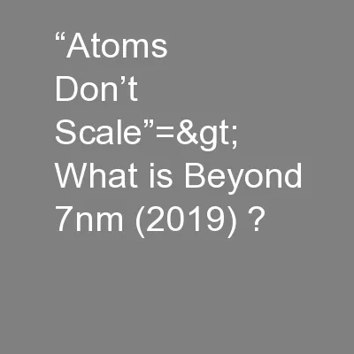 “Atoms Don’t Scale”=> What is Beyond 7nm (2019) ?