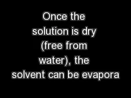 Once the solution is dry (free from water), the solvent can be evapora