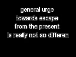 general urge towards escape from the present is really not so differen
