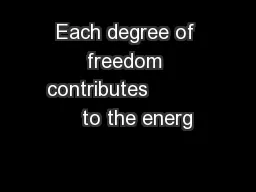 Each degree of freedom contributes             to the energ