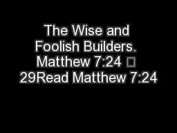 The Wise and Foolish Builders. Matthew 7:24 – 29Read Matthew 7:24