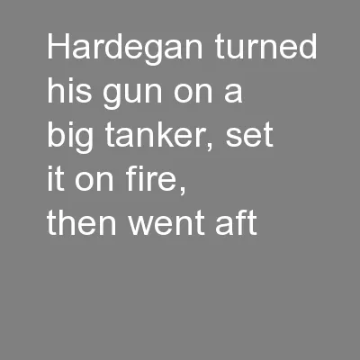 Hardegan turned his gun on a big tanker, set it on fire, then went aft