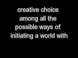 creative choice among all the possible ways of initiating a world with