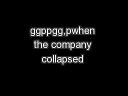 ggppgg,pwhen the company collapsed 