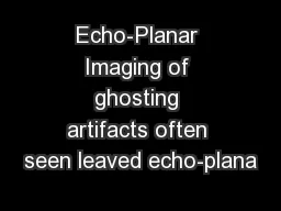 Echo-Planar Imaging of ghosting artifacts often seen leaved echo-plana