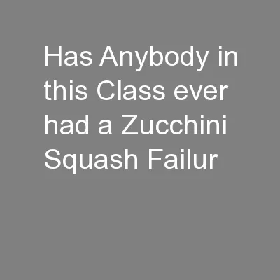 Has Anybody in this Class ever had a Zucchini Squash Failur