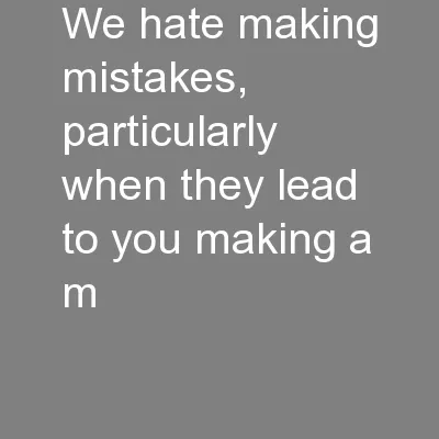 We hate making mistakes, particularly when they lead to you making a m