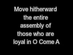 Move hitherward the entire assembly of those who are loyal in O Come A