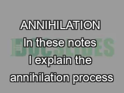 ANNIHILATION In these notes I explain the annihilation process