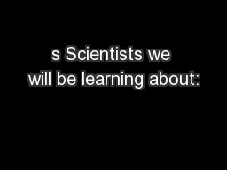 s Scientists we will be learning about: