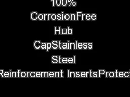 100% CorrosionFree Hub CapStainless Steel Reinforcement InsertsProtect