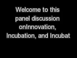 Welcome to this panel discussion onInnovation, Incubation, and Incubat