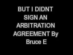 BUT I DIDNT SIGN AN ARBITRATION AGREEMENT By Bruce E