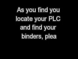 As you find you locate your PLC and find your binders, plea