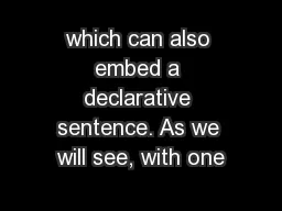 which can also embed a declarative sentence. As we will see, with one
