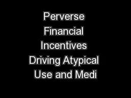 Perverse Financial Incentives Driving Atypical Use and Medi