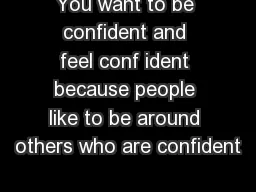 You want to be confident and feel conf ident because people like to be around others who