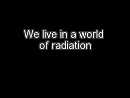 We live in a world of radiation