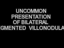 UNCOMMON PRESENTATION OF BILATERAL  PIGMENTED  VILLONODULAR