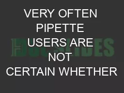 VERY OFTEN PIPETTE USERS ARE NOT CERTAIN WHETHER