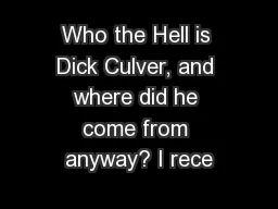 Who the Hell is Dick Culver, and where did he come from anyway? I rece