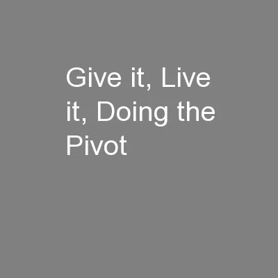 Give it, Live it, Doing the Pivot