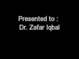 Presented to : Dr. Zafar Iqbal