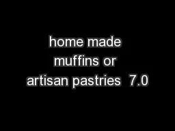 home made muffins or artisan pastries  7.0
